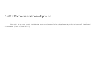 ➤2015 Recommendations—Updated
This time can be even longer after cardiac arrest if the residual effect of sedation or paralysis confounds the clinical
examination (Class IIa, LOE C-LD).
 