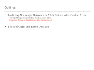 Outlines
➤ Predicting Neurologic Outcomes in Adult Patients After Cardiac Arrest
Timing of Prognostication in Post–Cardiac Arrest Adults
Prognostic Testing in Adult Patients After Cardiac Arrest
➤ Ethics of Organ and Tissue Donation
 