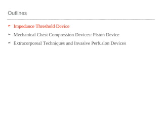 Outlines
➤ Impedance Threshold Device
➤ Mechanical Chest Compression Devices: Piston Device
➤ Extracorporeal Techniques and Invasive Perfusion Devices
 