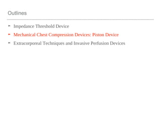 Outlines
➤ Impedance Threshold Device
➤ Mechanical Chest Compression Devices: Piston Device
➤ Extracorporeal Techniques and Invasive Perfusion Devices
 