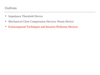 Outlines
➤ Impedance Threshold Device
➤ Mechanical Chest Compression Devices: Piston Device
➤ Extracorporeal Techniques and Invasive Perfusion Devices
 