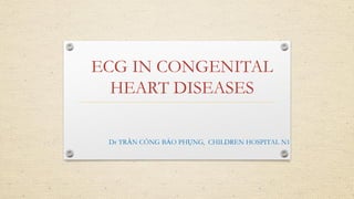 ECG IN CONGENITAL
HEART DISEASES
Dr TRẦN CÔNG BẢO PHỤNG, CHILDREN HOSPITAL N1
 