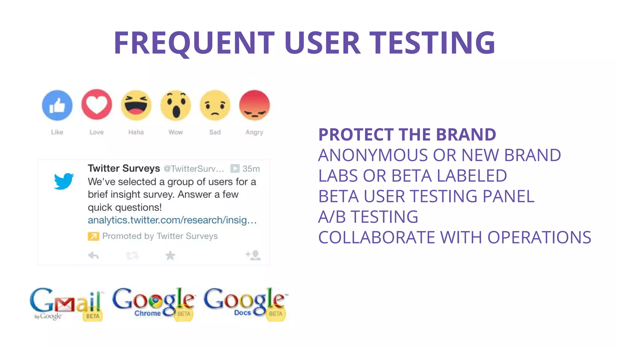 FREQUENT USER TESTING
PROTECT THE BRAND
ANONYMOUS OR NEW BRAND
LABS OR BETA LABELED
BETA USER TESTING PANEL
A/B TESTING
COLLABORATE WITH OPERATIONS
 