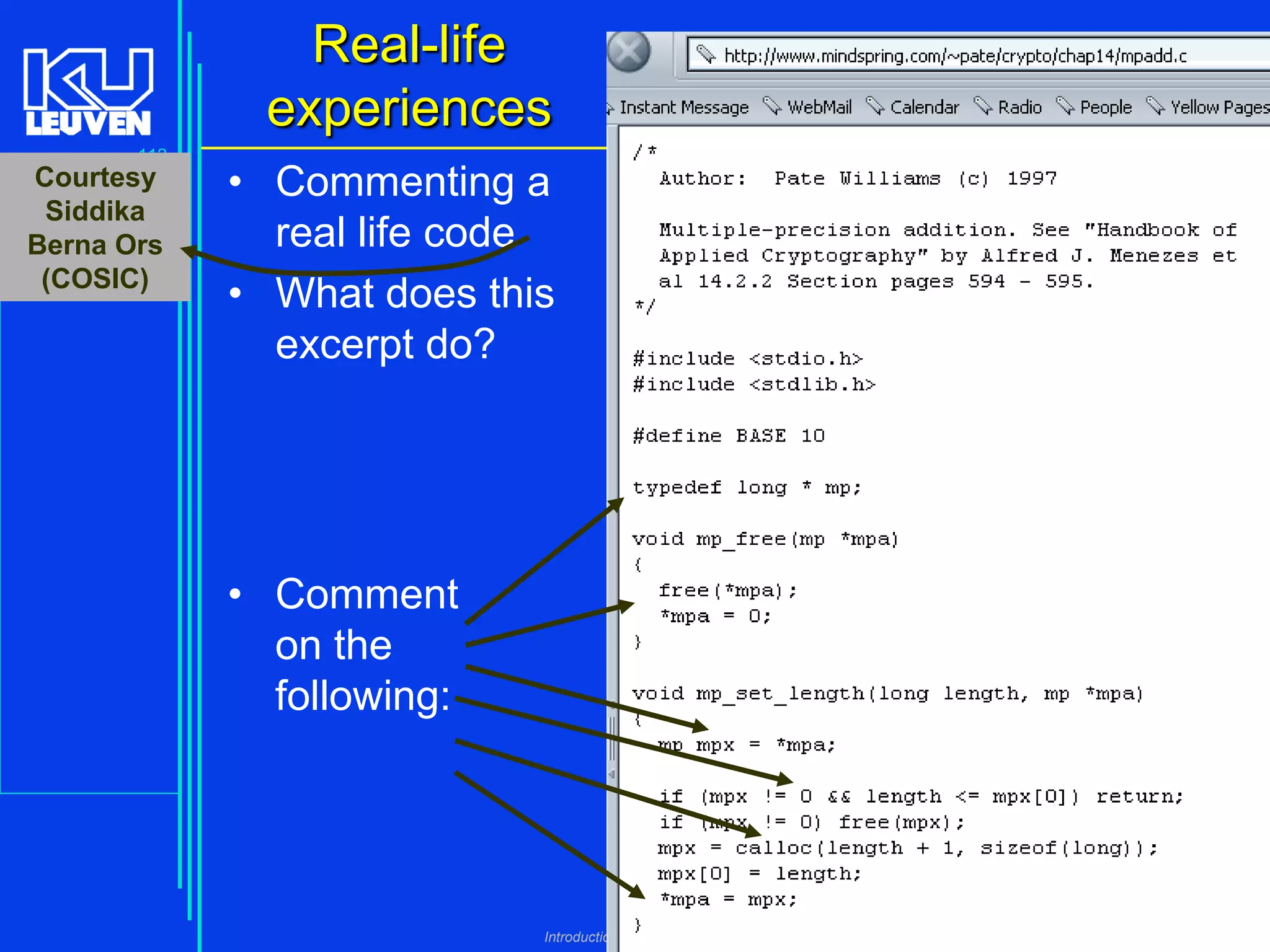 Real-life
experiences
112

Courtesy
Siddika
Berna Ors
(COSIC)

• Commenting a
real life code
• What does this
excerpt do?

• Comment
on the
following:

Introduction to the C Programming Language ( V De Florio)

 