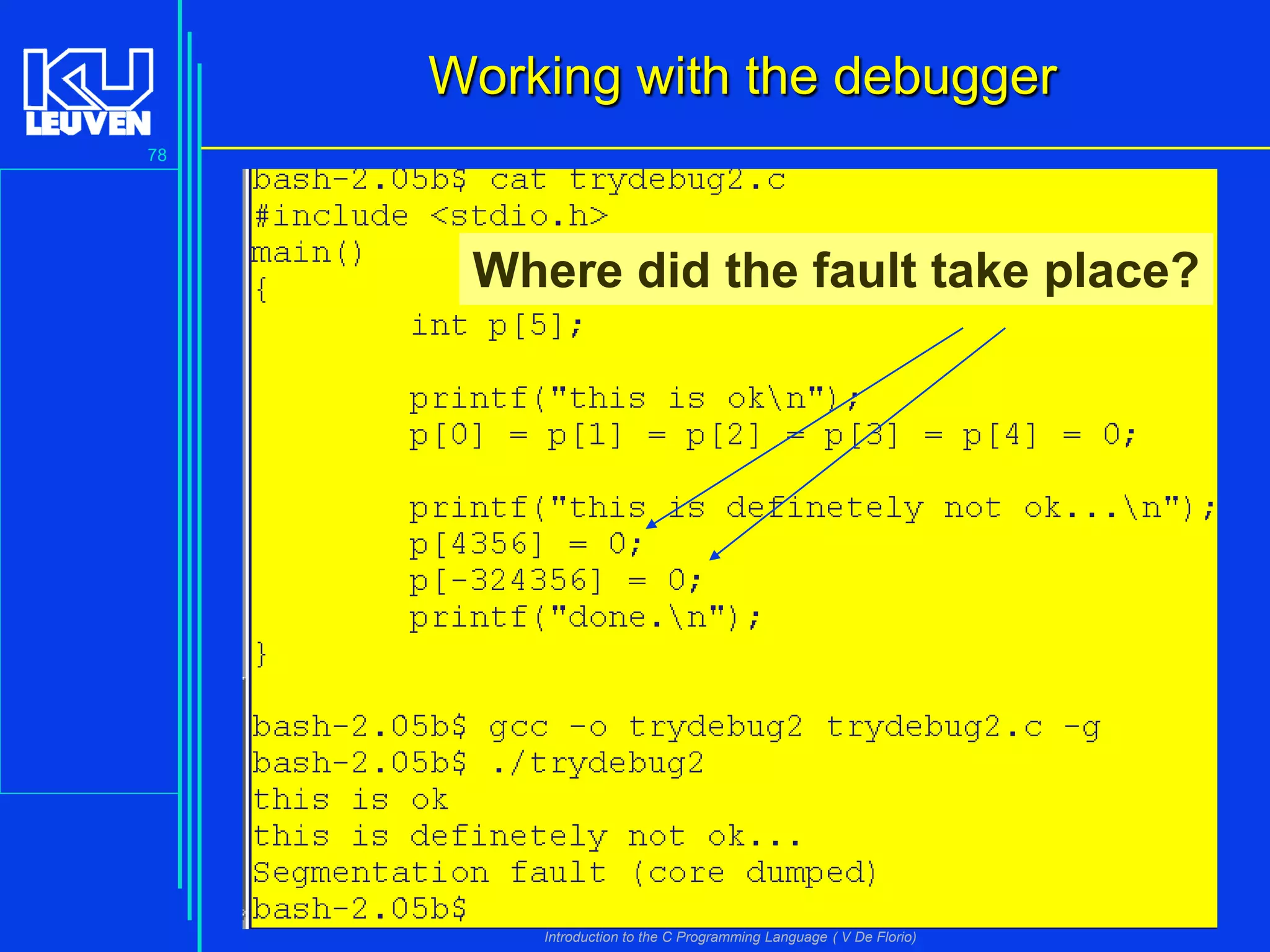 Working with the debugger
78

Where did the fault take place?

Introduction to the C Programming Language ( V De Florio)

 