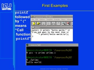 First Examples
10

printf
followed
by “(“
means
“Call
function
printf”

Introduction to the C Programming Language ( V De Florio)

 