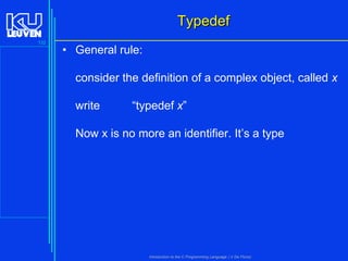 Typedef
132

• General rule:
consider the definition of a complex object, called x
write

“typedef x”

Now x is no more an identifier. It’s a type

Introduction to the C Programming Language ( V De Florio)

 