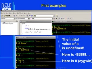 First examples
19

The initial
value of a
is undefined!
Here is -85899…

Here is 0 (cygwin)
Introduction to the C Programming Language ( V De Florio)

 
