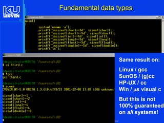 Fundamental data types
22

Same result on:
Linux / gcc
SunOS / (g)cc
HP-UX / cc
Win / ms visual c
But this is not
100% guaranteed
on all systems!
Introduction to the C Programming Language ( V De Florio)

 