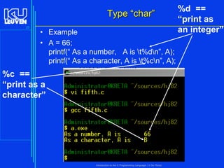 Type “char”
25

• Example
• A = 66;
printf(“ As a number, A is t%dn”, A);
printf(“ As a character, A is t%cn”, A);

%c ==
“print as a
character”

Introduction to the C Programming Language ( V De Florio)

%d ==
“print as
an integer”

 