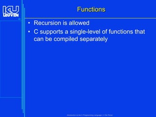 Functions
46

• Recursion is allowed
• C supports a single-level of functions that
can be compiled separately

Introduction to the C Programming Language ( V De Florio)

 