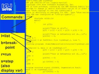 80

Commands:

l=list

b=breakpoint
r=run

s=step
(also
display var)

Introduction to the C Programming Language ( V De Florio)

 
