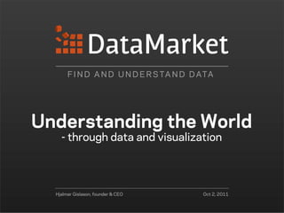 F I N D A N D U N D E R S TA N D D ATA




Understanding the World
    - through data and visualization




  Hjalmar Gislason, founder & CEO         Oct 2, 2011
 