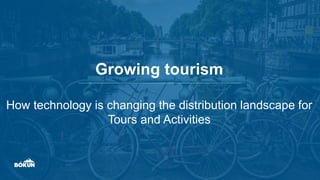 Growing tourism
How technology is changing the distribution landscape for
Tours and Activities
 