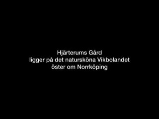 Hjärterums Gård
ligger på det natursköna Vikbolandet
öster om Norrköping
 
