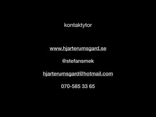 www.hjarterumsgard.se
@stefansmek
hjarterumsgard@hotmail.com
070-585 33 65
kontaktytor
 