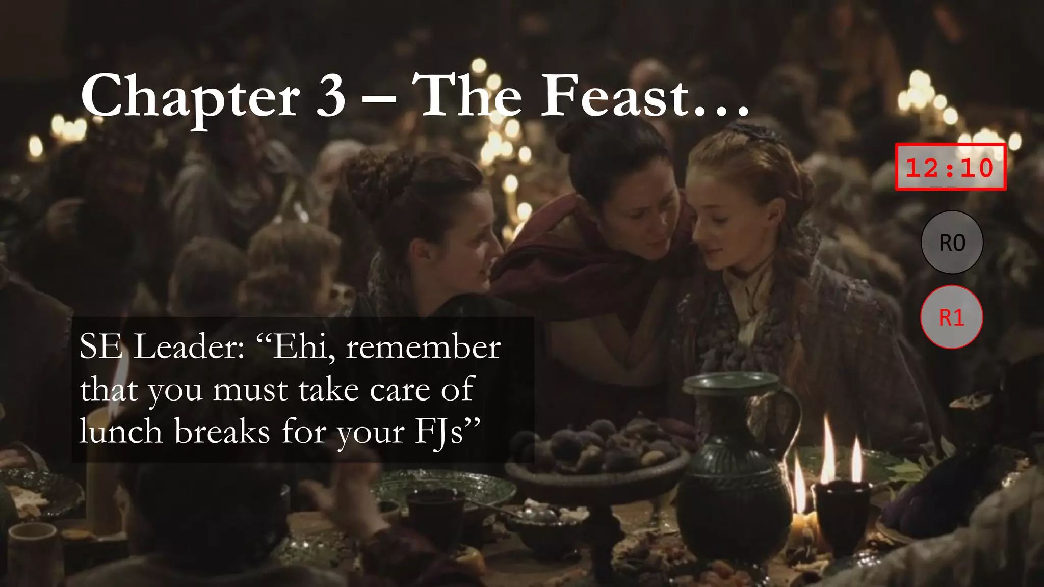 Chapter 3 – The Feast…
SE Leader: “Ehi, remember
that you must take care of
lunch breaks for your FJs”
12:10
 