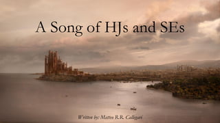 A Song of HJs and SEs
Written by: Matteo R.R. Callegari
 