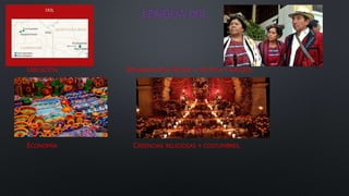LENGUA IXIL
UBICACIÓN ORGANIZACIÓN SOCIAL Y POLÍTICA Y RIESGOS.
ECONOMÍA CREENCIAS RELIGIOSAS Y COSTUMBRES.
 