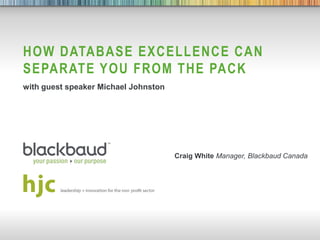 HOW DATABASE EXCELLENCE CAN
   SEPARATE YOU FROM THE PACK
   with guest speaker Michael Johnston




                                         Craig White Manager, Blackbaud Canada




9/20/2012   The Raiser‟s Edge(i)    1
 
