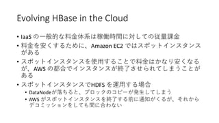 Evolving HBase in the Cloud
• IaaS
• Amazon EC2
•
AWS
• HDFS
• DataNode
• AWS
 