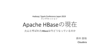 Apache HBase
HBase
Cloudera
Hadoop / Spark Conference Japan 2019
 