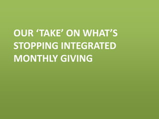 OUR ‘TAKE’ ON WHAT’S
STOPPING INTEGRATED
MONTHLY GIVING
 