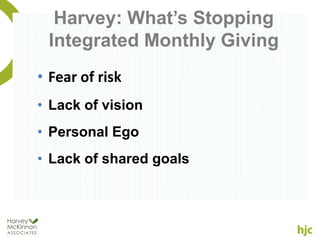 Harvey: What’s Stopping
 Integrated Monthly Giving
• Fear of risk
• Lack of vision
• Personal Ego
• Lack of shared goals
 