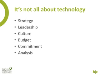 It’s not all about technology
•   Strategy
•   Leadership
•   Culture
•   Budget
•   Commitment
•   Analysis
 