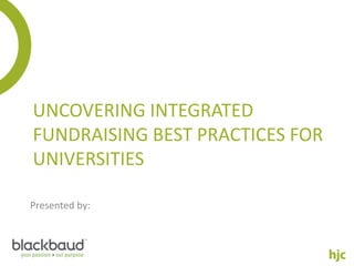 UNCOVERING INTEGRATED
FUNDRAISING BEST PRACTICES FOR
UNIVERSITIES

Presented by:
 
