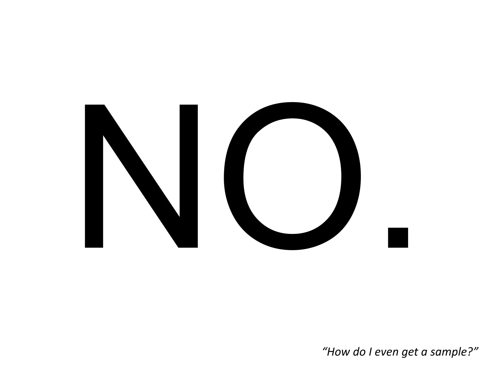 “How do I even get a sample?” 