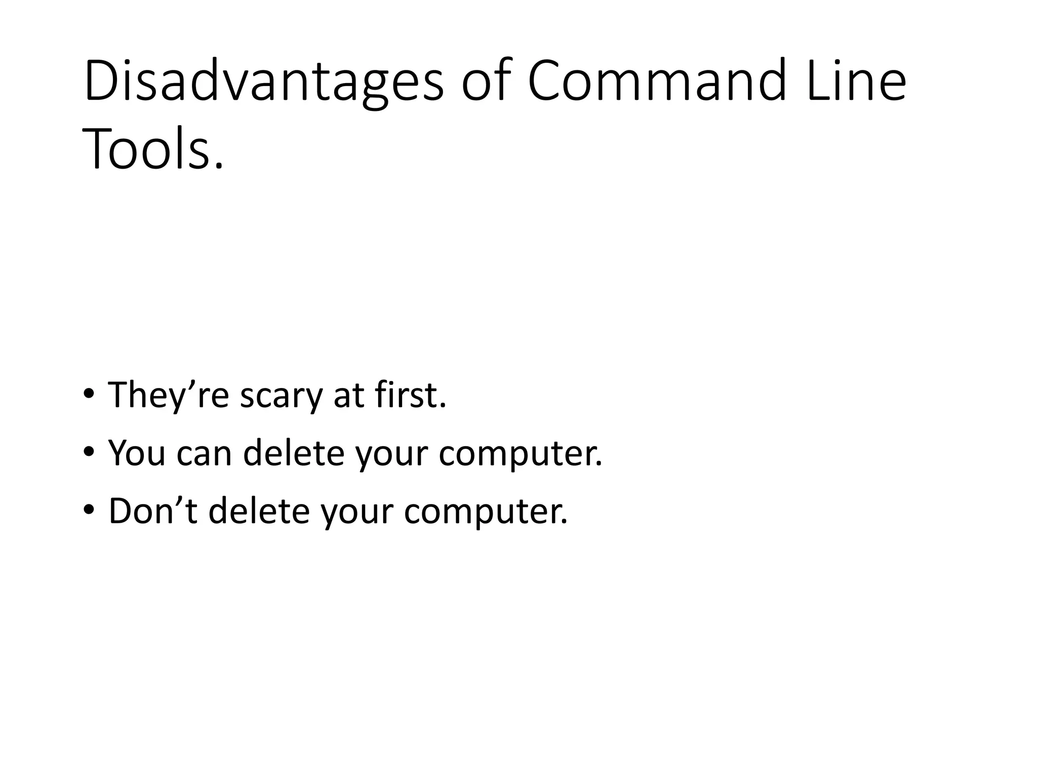 Disadvantages of Command Line Tools. • They’re scary at first. • You can delete your computer. • Don’t delete your computer. 