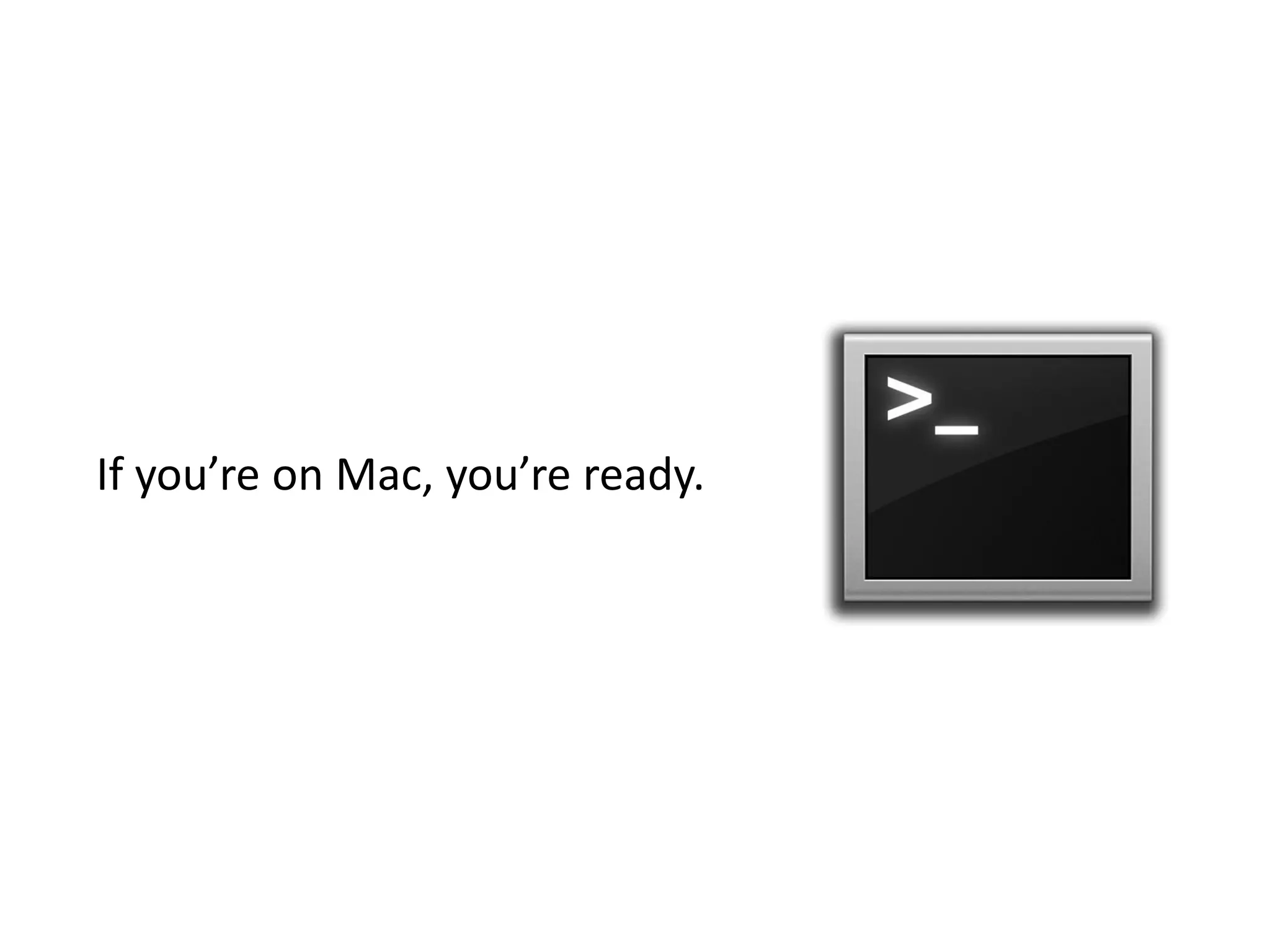 If you’re on Mac, you’re ready. 