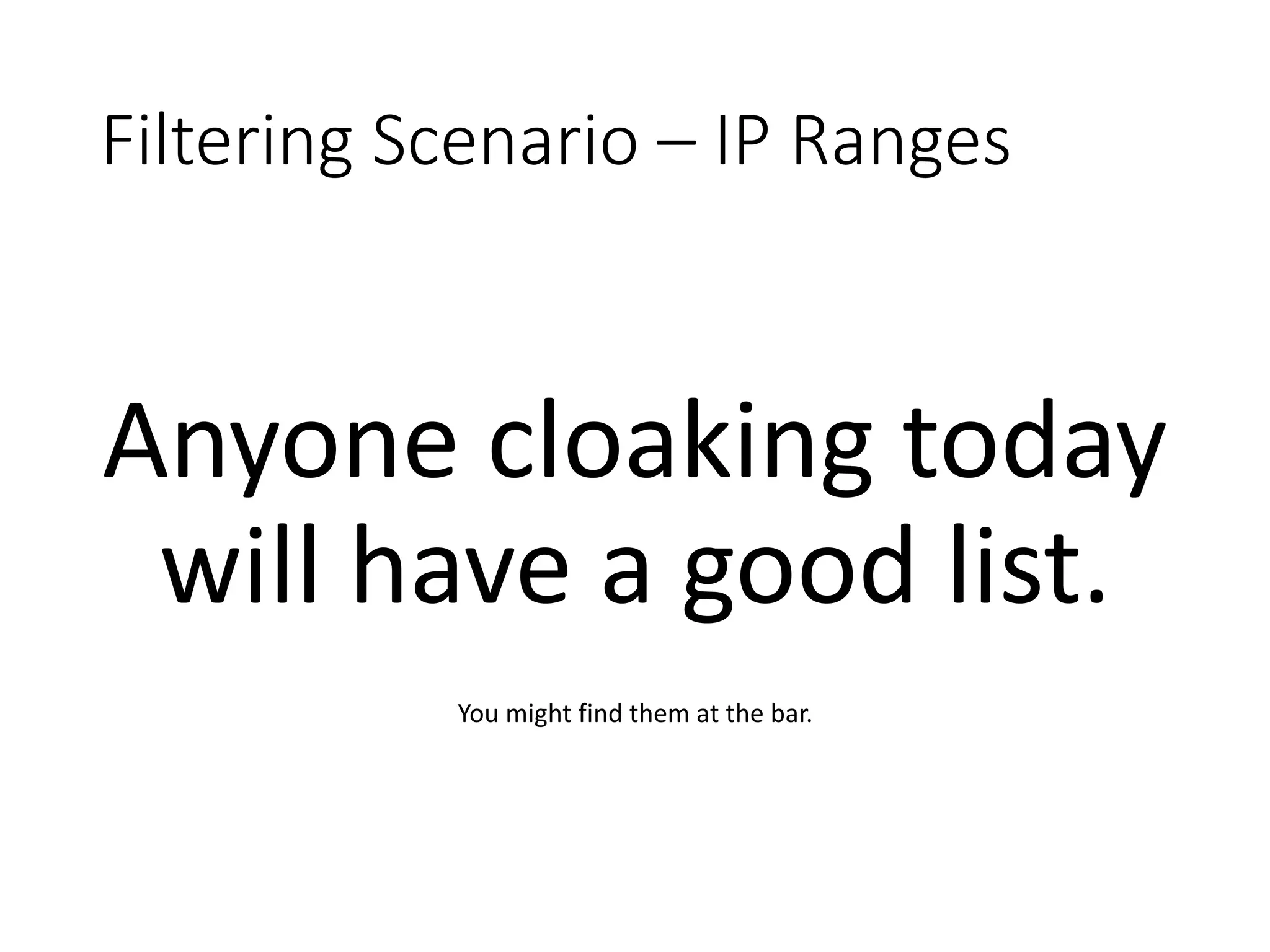 Filtering Scenario – IP Ranges Anyone cloaking today will have a good list. You might find them at the bar. 