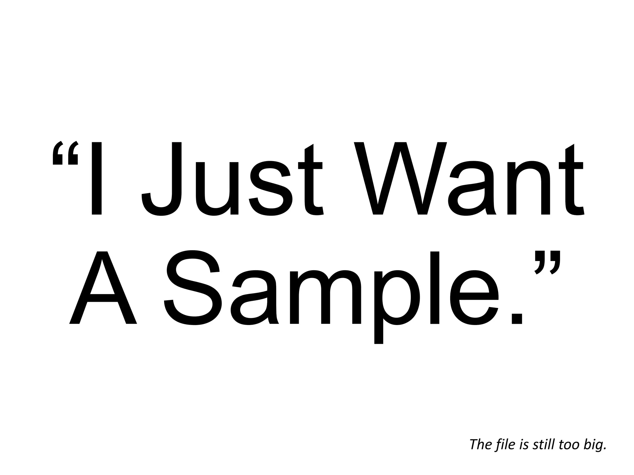 “I Just Want A Sample.” The file is still too big. 
