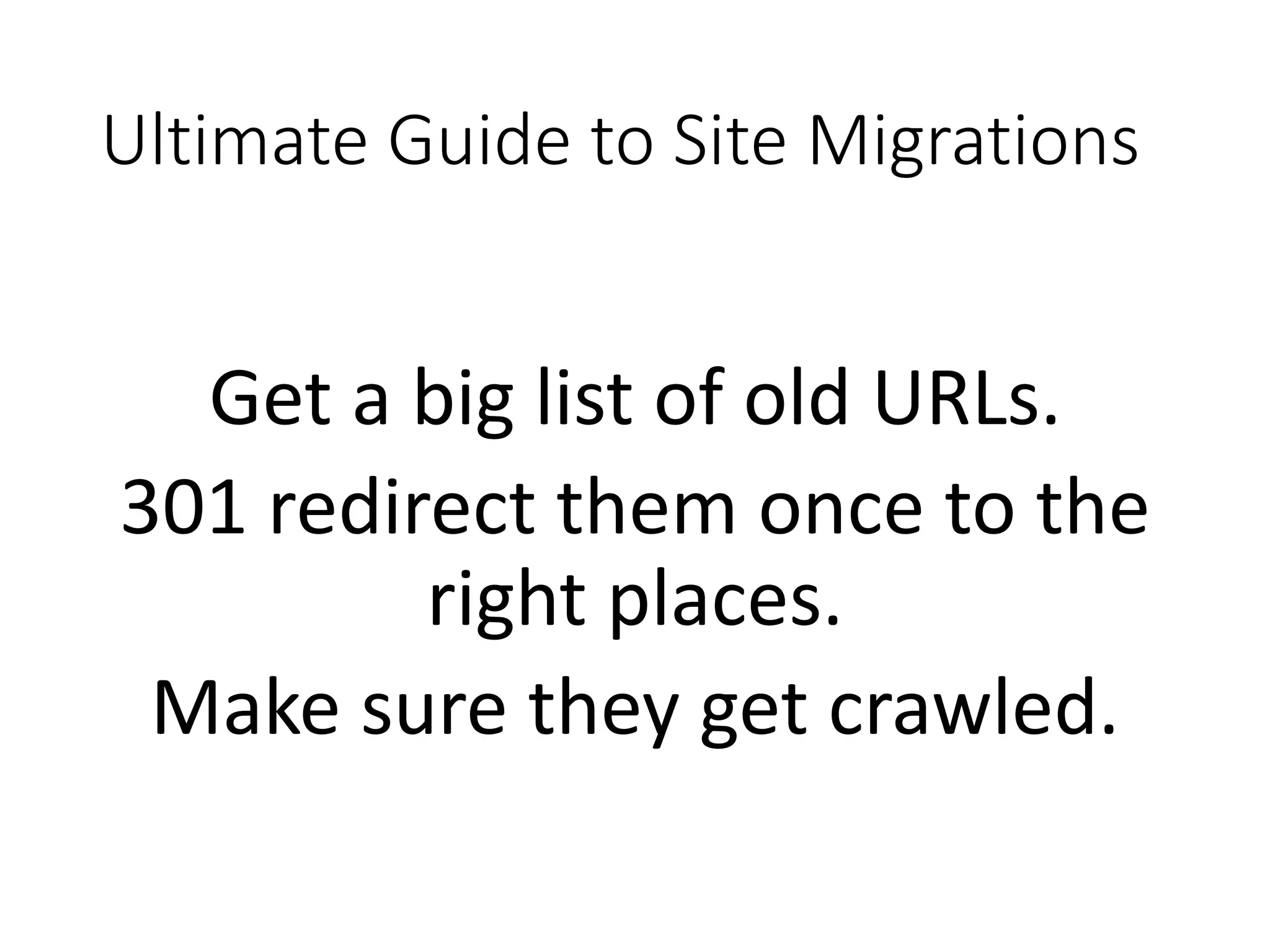 Ultimate Guide to Site Migrations Get a big list of old URLs. 301 redirect them once to the right places. Make sure they get crawled. 