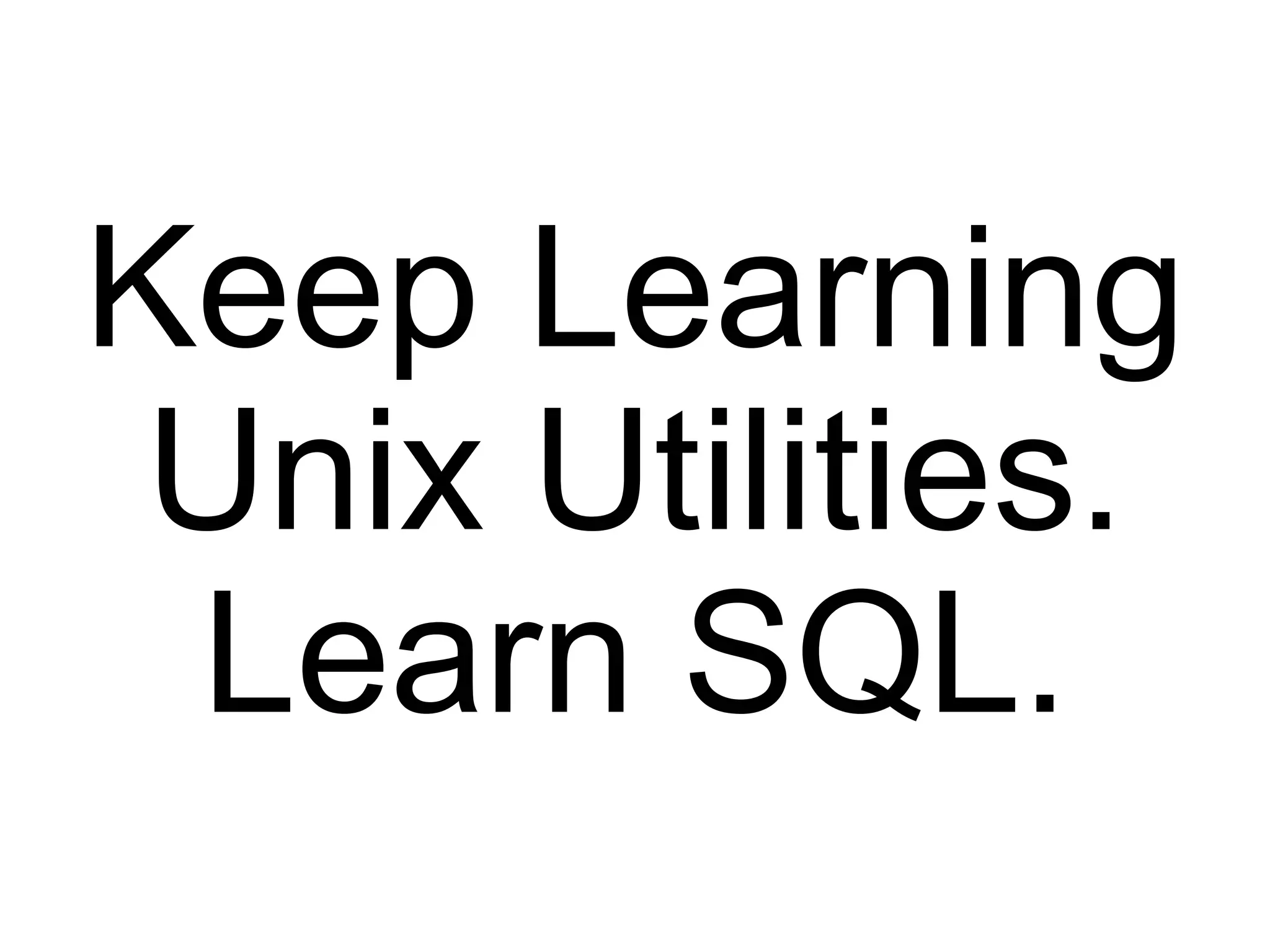 Keep Learning Unix Utilities. Learn SQL. 