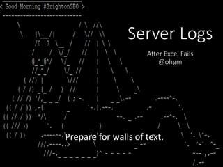 Prepare for walls of text.
Server Logs
After Excel Fails
@ohgm
 