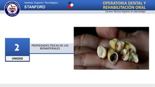 UNIDAD
2 PROPIEDADES FÍSICAS DE LOS
BIOMATERIALES
OPERATORIA DENTAL Y
REHABILITACIÓN ORAL
Carrera: Técnico Superior en odontología
 