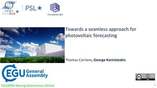 Data & Decision Science for Energy Transition
Towards a seamless approach for
photovoltaic forecasting
Thomas Carriere, George Kariniotakis
EGU2020 Sharing Geosciences Online 1
 