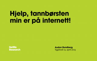 Hjelp, tannbørsten
min er på internett!
Audun Rundberg
Yggdrasil 15. april 2015
 