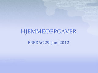 HJEMMEOPPGAVER
 FREDAG 29. juni 2012
 