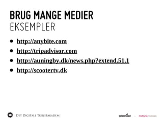 BRUG MANGE MEDIER
EKSEMPLER
•   http://anybite.com
•   http://tripadvisor.com
•   http://auningby.dk/news.php?extend.51.1
•   http://scootertv.dk
 