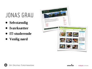 JONAS GRAU
•   Selvstændig
•   Iværksætter
•   IT-­studerende
•   Venlig  nørd
 