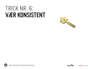 TRICK NR. 6:
VÆR KONSISTENT
 