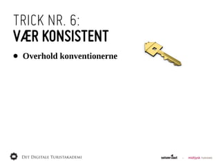 TRICK NR. 6:
VÆR KONSISTENT
•   Overhold  konventionerne
 
