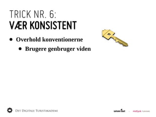 TRICK NR. 6:
VÆR KONSISTENT
•   Overhold  konventionerne
    •   Brugere  genbruger  viden
 