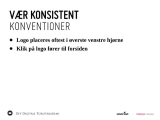 VÆR KONSISTENT
KONVENTIONER
•   Logo  placeres  oftest  i  øverste  venstre  hjørne
•   Klik  på  logo  fører  til  forsiden
 