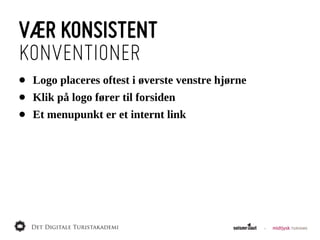 VÆR KONSISTENT
KONVENTIONER
•   Logo  placeres  oftest  i  øverste  venstre  hjørne
•   Klik  på  logo  fører  til  forsiden
•   Et  menupunkt  er  et  internt  link
 