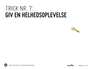 TRICK NR. 7:
GIV EN HELHEDSOPLEVELSE
 